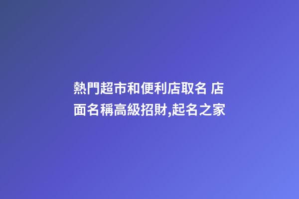 熱門超市和便利店取名 店面名稱高級招財,起名之家-第1張-店鋪起名-玄機派